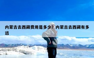 内蒙古去西藏费用是多少？内蒙古去西藏有多远