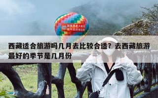 西藏适合旅游吗几月去比较合适？去西藏旅游最好的季节是几月份