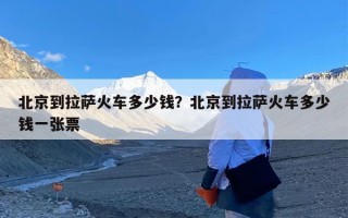 北京到拉萨火车多少钱？北京到拉萨火车多少钱一张票