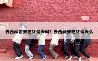 去西藏前要吃红景天吗？去西藏要吃红景天么