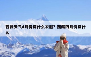 西藏天气4月份穿什么衣服？西藏四月份穿什么