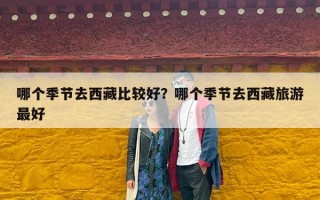 哪个季节去西藏比较好？哪个季节去西藏旅游最好