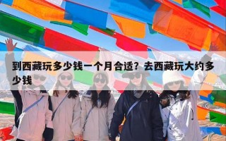 到西藏玩多少钱一个月合适？去西藏玩大约多少钱