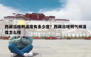 西藏日喀则温度有多少度？西藏日喀则气候温度怎么样