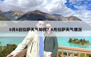 6月6日拉萨天气如何？6月拉萨天气情况