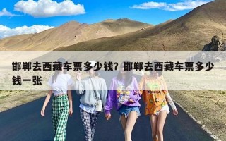 邯郸去西藏车票多少钱？邯郸去西藏车票多少钱一张