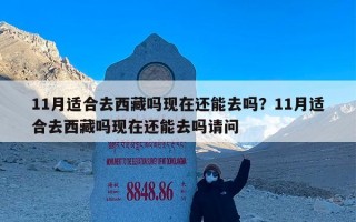 11月适合去西藏吗现在还能去吗？11月适合去西藏吗现在还能去吗请问