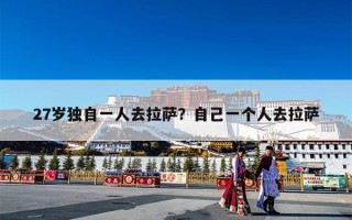 27岁独自一人去拉萨？自己一个人去拉萨