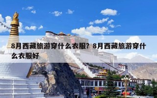 8月西藏旅游穿什么衣服？8月西藏旅游穿什么衣服好