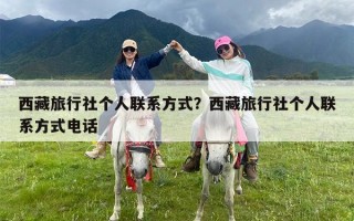 西藏旅行社个人联系方式？西藏旅行社个人联系方式电话