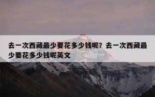 去一次西藏最少要花多少钱呢？去一次西藏最少要花多少钱呢英文