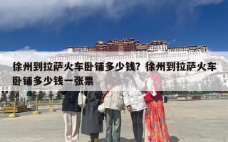 徐州到拉萨火车卧铺多少钱？徐州到拉萨火车卧铺多少钱一张票
