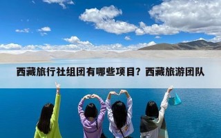 西藏旅行社组团有哪些项目？西藏旅游团队