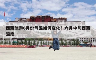西藏旅游6月份气温如何变化？六月中旬西藏温度