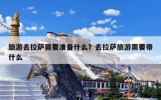 旅游去拉萨需要准备什么？去拉萨旅游需要带什么
