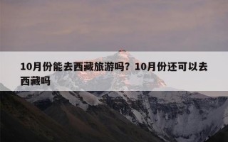 10月份能去西藏旅游吗？10月份还可以去西藏吗