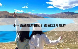 十一西藏旅游报团？西藏11月旅游