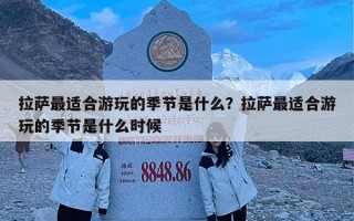 拉萨最适合游玩的季节是什么？拉萨最适合游玩的季节是什么时候