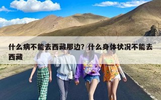 什么病不能去西藏那边？什么身体状况不能去西藏