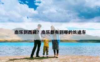 南乐到西藏？南乐都有到哪的长途车