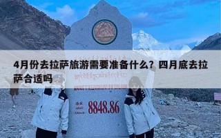 4月份去拉萨旅游需要准备什么？四月底去拉萨合适吗