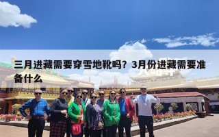 三月进藏需要穿雪地靴吗？3月份进藏需要准备什么