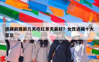 进藏前提前几天吃红景天最好？女性进藏十大禁忌