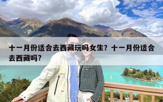 十一月份适合去西藏玩吗女生？十一月份适合去西藏吗?