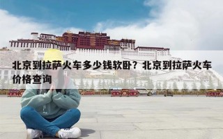 北京到拉萨火车多少钱软卧？北京到拉萨火车价格查询