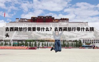 去西藏旅行需要带什么？去西藏旅行带什么镜头