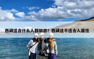 西藏适合什么人群旅游？西藏适不适合人居住