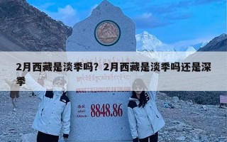 2月西藏是淡季吗？2月西藏是淡季吗还是深季