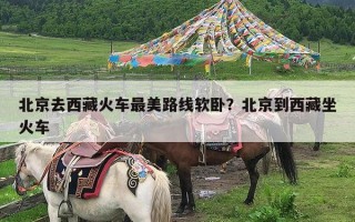 北京去西藏火车最美路线软卧？北京到西藏坐火车