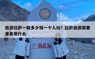 旅游拉萨一般多少钱一个人玩？拉萨旅游需要准备些什么