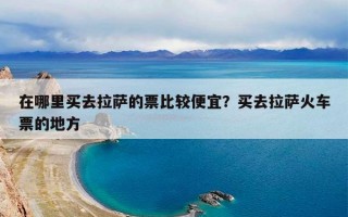 在哪里买去拉萨的票比较便宜？买去拉萨火车票的地方
