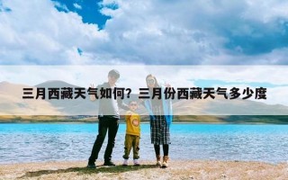 三月西藏天气如何？三月份西藏天气多少度