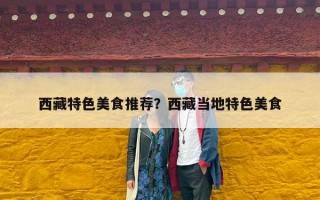 西藏特色美食推荐？西藏当地特色美食