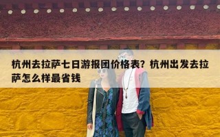 杭州去拉萨七日游报团价格表？杭州出发去拉萨怎么样最省钱
