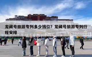龙藏号旅游专列多少钱位？龙藏号旅游专列行程安排