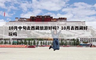 10月中旬去西藏旅游好吗？10月去西藏好玩吗