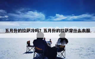 五月份的拉萨冷吗？五月份的拉萨穿什么衣服