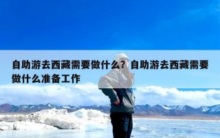 自助游去西藏需要做什么？自助游去西藏需要做什么准备工作
