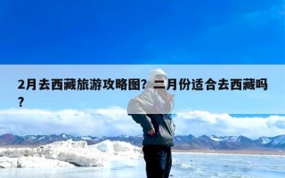 2月去西藏旅游攻略图？二月份适合去西藏吗?