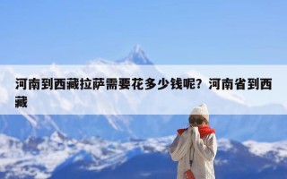 河南到西藏拉萨需要花多少钱呢？河南省到西藏