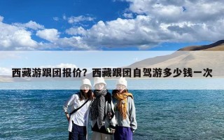 西藏游跟团报价？西藏跟团自驾游多少钱一次