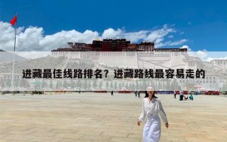 进藏最佳线路排名？进藏路线最容易走的