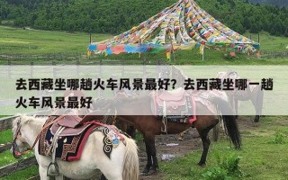 去西藏坐哪趟火车风景最好？去西藏坐哪一趟火车风景最好
