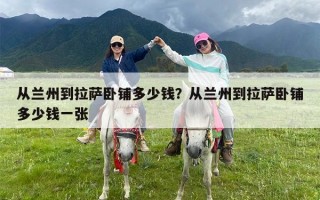 从兰州到拉萨卧铺多少钱？从兰州到拉萨卧铺多少钱一张