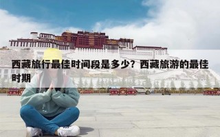 西藏旅行最佳时间段是多少？西藏旅游的最佳时期