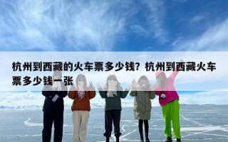 杭州到西藏的火车票多少钱？杭州到西藏火车票多少钱一张
